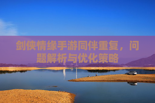 剑侠情缘手游同伴重复，问题解析与优化策略