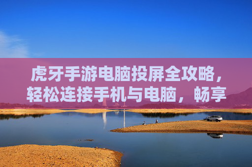 虎牙手游电脑投屏全攻略，轻松连接手机与电脑，畅享游戏直播两不误，虎牙手游电脑投屏全攻略，轻松连接手机与电脑，畅享游戏直播两不误