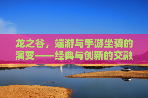 龙之谷,端游与手游坐骑的演变——经典与创新的交融