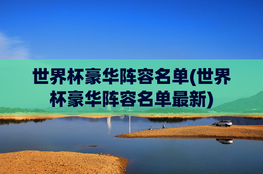 世界杯豪华阵容名单(世界杯豪华阵容名单最新)