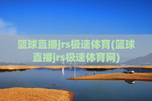 篮球直播jrs极速体育(篮球直播jrs极速体育网)