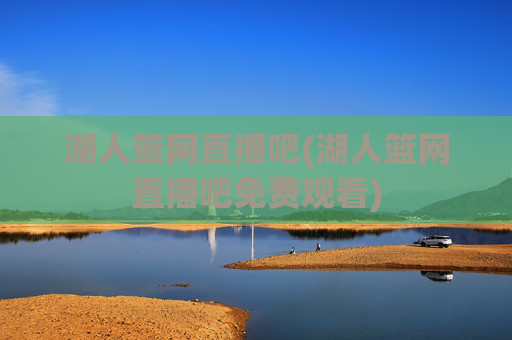 湖人篮网直播吧(湖人篮网直播吧免费观看)