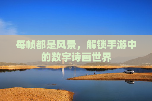 每帧都是风景,解锁手游中的数字诗画世界