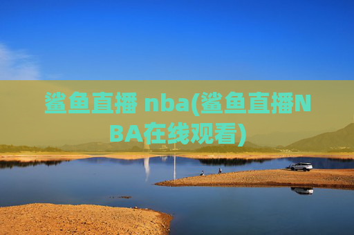 鲨鱼直播 nba(鲨鱼直播NBA在线观看)