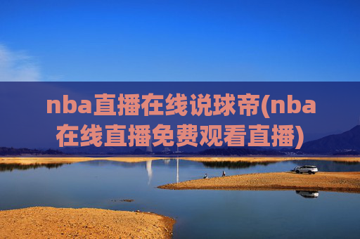 nba直播在线说球帝(nba在线直播免费观看直播)