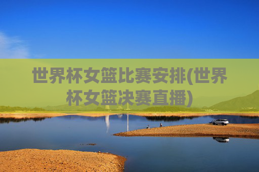 世界杯女篮比赛安排(世界杯女篮决赛直播)