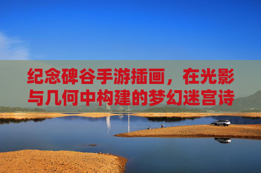 纪念碑谷手游插画,在光影与几何中构建的梦幻迷宫诗篇,纪念碑谷手游插画,在光影与几何中构建的梦幻迷宫诗篇