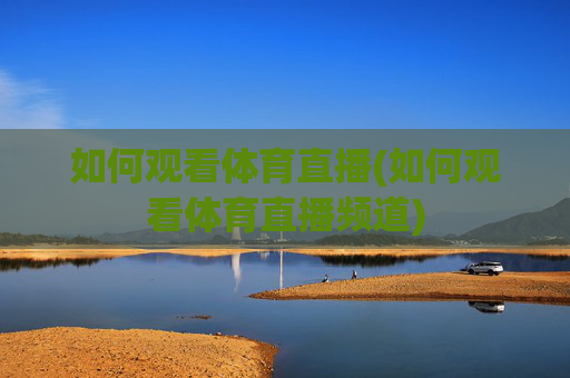 如何观看体育直播(如何观看体育直播频道)