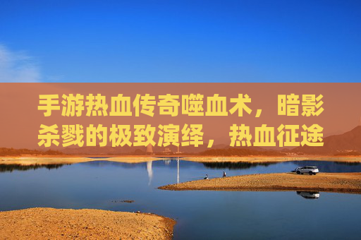 手游热血传奇噬血术，暗影杀戮的极致演绎，热血征途中的致命一击