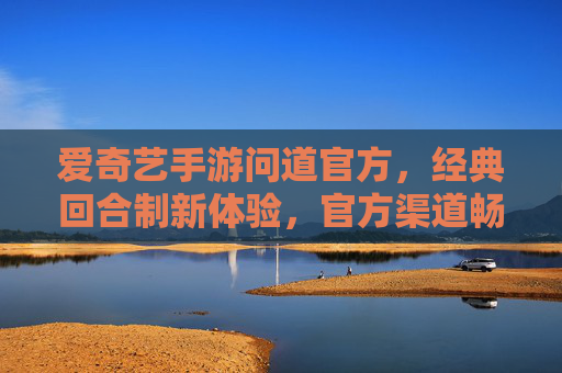 爱奇艺手游问道官方，经典回合制新体验，官方渠道畅玩无忧，爱奇艺手游问道官方，经典回合制新体验，官方渠道畅玩无忧