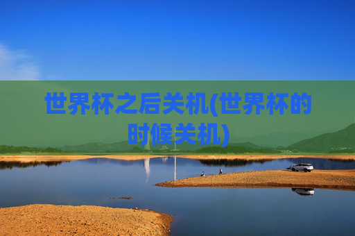 世界杯之后关机(世界杯的时候关机)