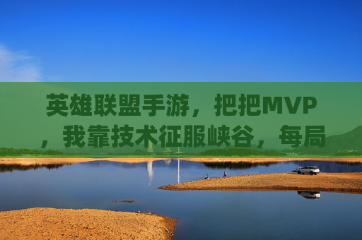 英雄联盟手游，把把MVP，我靠技术征服峡谷，每局都是carry王！
