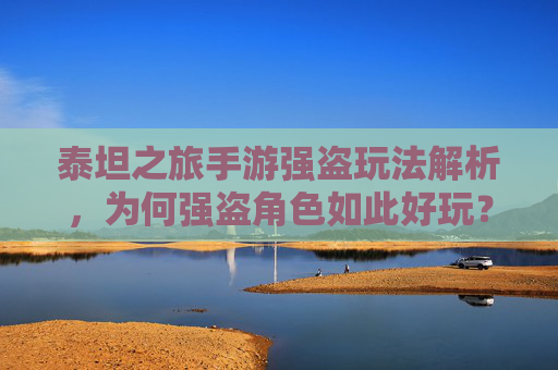 泰坦之旅手游强盗玩法解析,为何强盗角色如此好玩?泰坦之旅手游强盗玩法解析,为何强盗角色如此好玩?