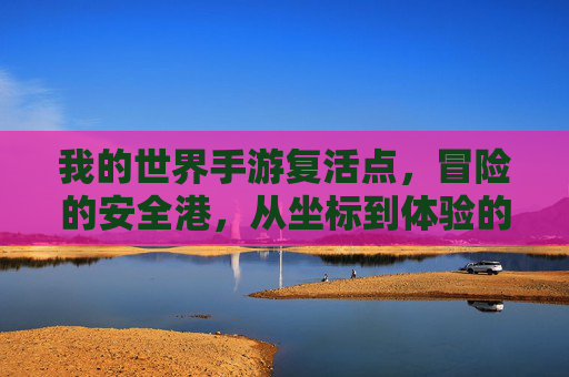 我的世界手游复活点,冒险的安全港,从坐标到体验的升级,我的世界手游复活点,冒险的安全港,从坐标到体验的升级