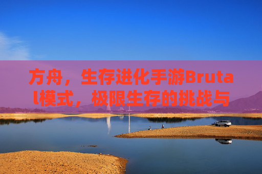 方舟,生存进化手游Brutal模式,极限生存的挑战与策略深度解析