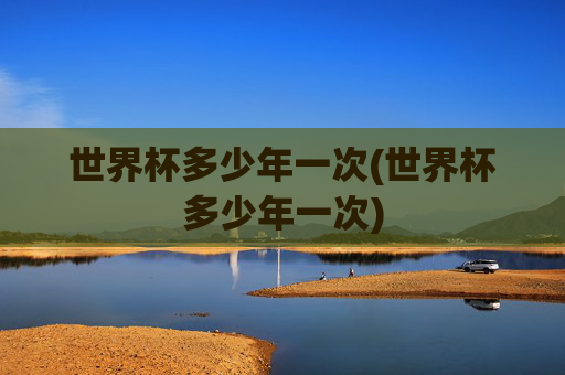 世界杯多少年一次(世界杯多少年一次)