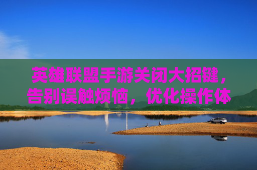英雄联盟手游关闭大招键,告别误触烦恼,优化操作体验