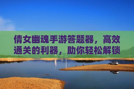 倩女幽魂手游答题器,高效通关的利器,助你轻松解锁隐藏奖励