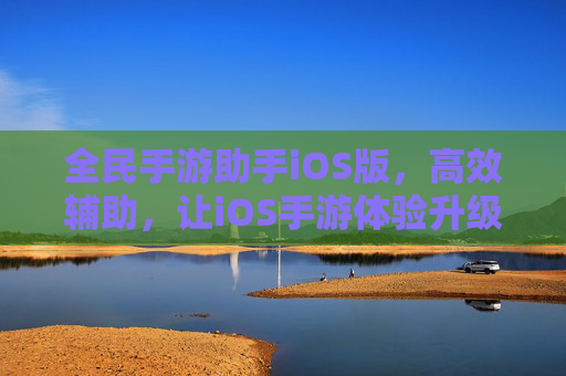 全民手游助手iOS版,高效辅助,让iOS手游体验升级,告别卡顿与操作烦恼