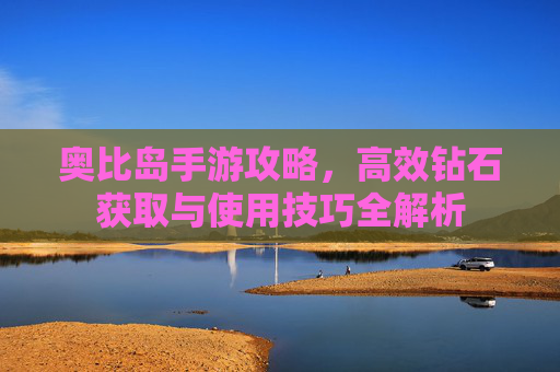 奥比岛手游攻略,高效钻石获取与使用技巧全解析