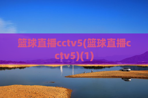 篮球直播cctv5(篮球直播cctv5)(1)