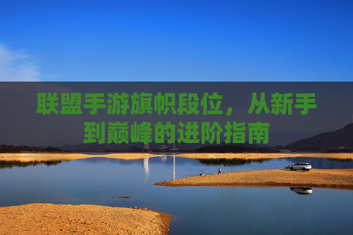 联盟手游旗帜段位,从新手到巅峰的进阶指南