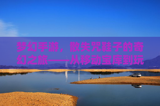 梦幻手游,散失咒鞋子的奇幻之旅——从移动宝库到玩家价值的传奇解析