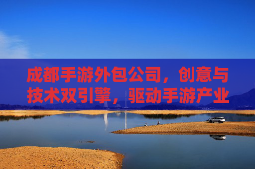 成都手游外包公司,创意与技术双引擎,驱动手游产业新发展,成都手游外包公司,创意与技术双引擎,驱动手游产业新发展
