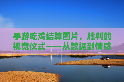 手游吃鸡结算图片，胜利的视觉仪式——从数据到情感的胜利瞬间，手游吃鸡结算图片，胜利的视觉仪式——从数据到情感的胜利瞬间