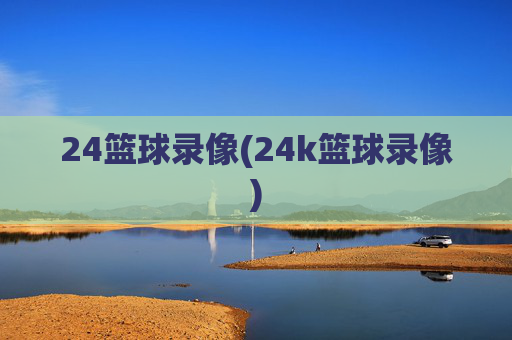 24篮球录像(24k篮球录像)