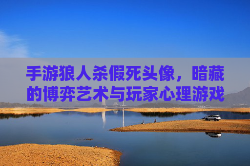 手游狼人杀假死头像,暗藏的博弈艺术与玩家心理游戏