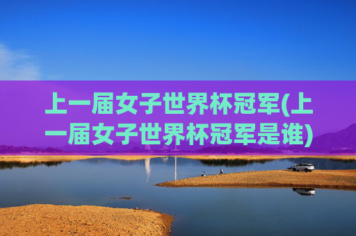 上一届女子世界杯冠军(上一届女子世界杯冠军是谁)