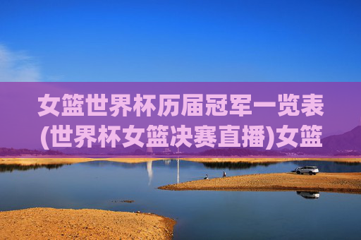 女篮世界杯历届冠军一览表(世界杯女篮决赛直播)女篮世界杯历届冠军一览表(世界杯女篮决赛直播)