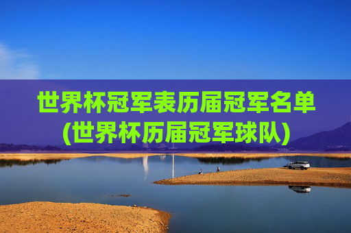 世界杯冠军表历届冠军名单(世界杯历届冠军球队)