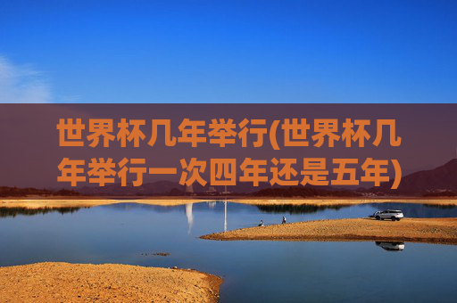 世界杯几年举行(世界杯几年举行一次四年还是五年)