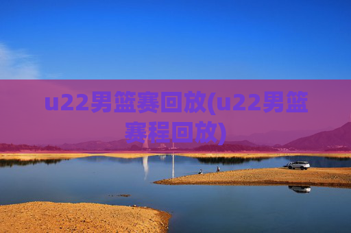 u22男篮赛回放(u22男篮赛程回放)