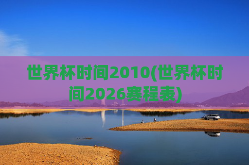 世界杯时间2010(世界杯时间2026赛程表)