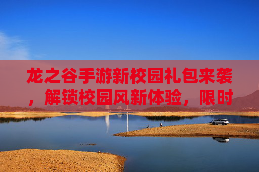 龙之谷手游新校园礼包来袭,解锁校园风新体验,限时福利不容错过!