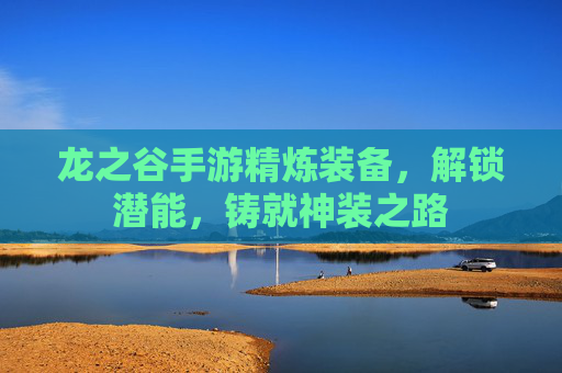 龙之谷手游精炼装备,解锁潜能,铸就神装之路