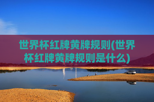 世界杯红牌黄牌规则(世界杯红牌黄牌规则是什么)