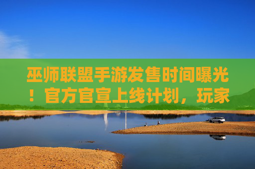 巫师联盟手游发售时间曝光!官方官宣上线计划,玩家期待值拉满