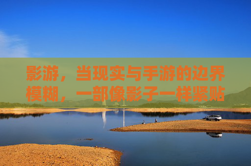 影游,当现实与手游的边界模糊,一部像影子一样紧贴生活的小说,影游,当现实与手游的边界模糊,一部像影子一样紧贴生活的小说