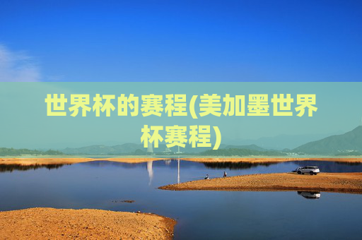 世界杯的赛程(美加墨世界杯赛程)