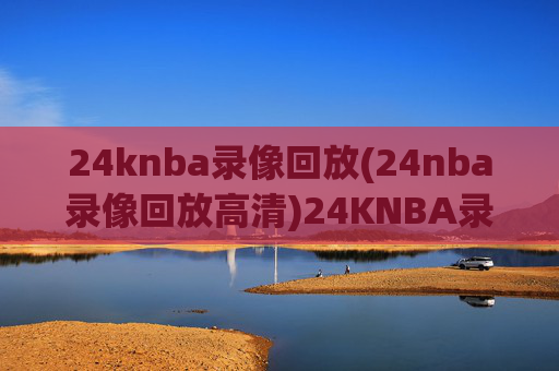 24knba录像回放(24nba录像回放高清)24KNBA录像回放 高清完整版