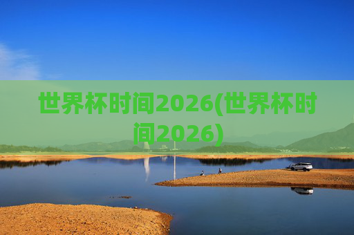 世界杯时间2026(世界杯时间2026)