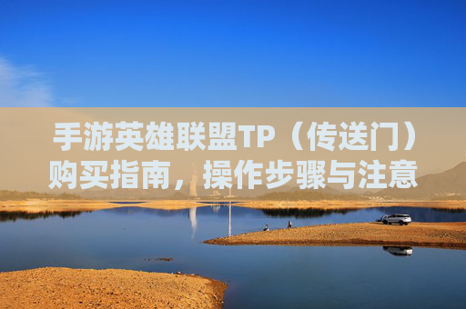 手游英雄联盟TP（传送门）购买指南，操作步骤与注意事项