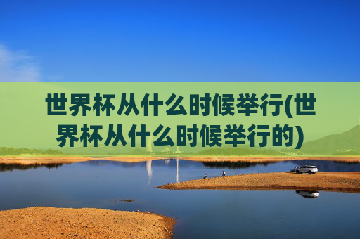 世界杯从什么时候举行(世界杯从什么时候举行的)