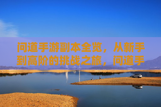问道手游副本全览,从新手到高阶的挑战之旅,问道手游副本全览,从新手到高阶的挑战之旅