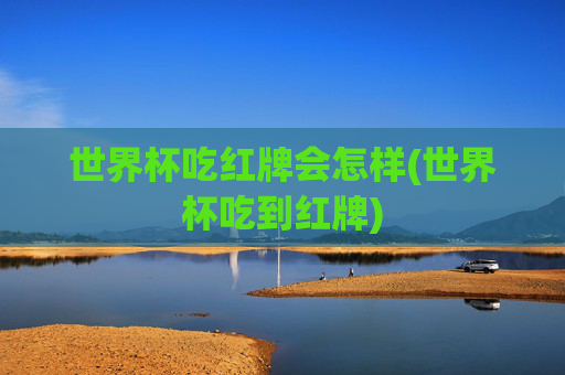 世界杯吃红牌会怎样(世界杯吃到红牌)