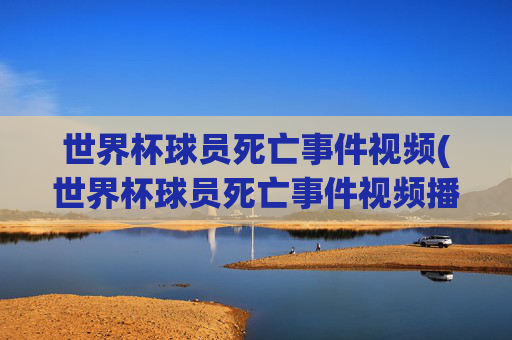 世界杯球员死亡事件视频(世界杯球员死亡事件视频播放)